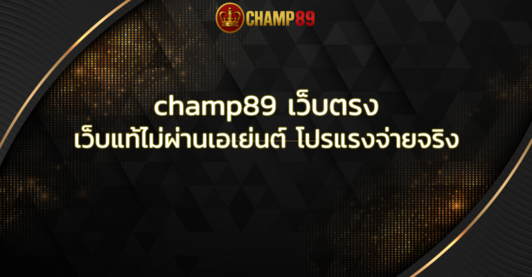 champ89 เว็บตรง เว็บแท้ไม่ผ่านเอเย่นต์ โปรแรงจ่ายจริง