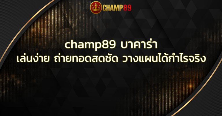 champ89 บาคาร่า เล่นง่าย ถ่ายทอดสดชัด วางแผนได้กำไรจริง