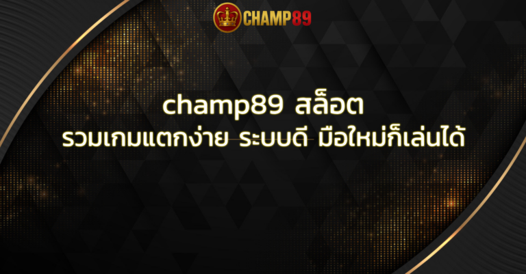 champ89 สล็อต รวมเกมแตกง่าย ระบบดี มือใหม่ก็เล่นได้